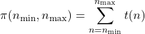 \[ \pi(n_{\min},n_{\max})=\sum_{n=n_{\min}}^{n_{\max}} t(n) \]