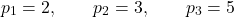 \[ p_1=2,\qquad p_2=3,\qquad p_3=5 \]