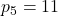 p_{5}=11