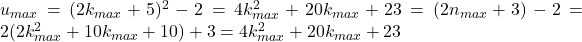 u_{max}=(2k_{max} +5)^2-2=4k_{max}^2+20k_{max}+23=(2n_{max}+3)-2=2(2k_{max}^2+10k_{max}+10)+3=4k_{max}^2+20k_{max}+23