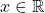 x \in \mathbb{R}