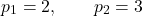 \[ p_1=2,\qquad p_2=3 \]