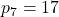 p_{7}=17