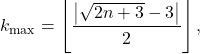 \[ k_{\max}=\left\lfloor\frac{\left|\sqrt{2n+3}-3\right|}{2}\right\rfloor, \]