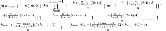 p(k_{max}+1,n)=3+2n\prod\limits_{k=0} ^{k_{max}+1}  \lceil1-\frac{k+\lfloor\frac{n-k}{2k+3}\rfloor(2k+3)}{n}\rceil=\lceil1-\frac{0+\lfloor\frac{n-0}{2*0+3}\rfloor(2*0+3)}{n}\rceil\lceil1-\frac{1+\lfloor\frac{n-1}{2*1+3}\rfloor(2*1+3)}{n}\rceil\lceil1-\frac{2+\lfloor\frac{n-2}{2*2+3}\rfloor(2*2+3)}{n}\rceil\lceil1-\frac{3+\lfloor\frac{n-3}{2*3+3}\rfloor(2*3+3)}{n}\rceil.........\lceil1-\frac{k_{max}+\lfloor\frac{n-k_{max}}{2*k_{max}+3}\rfloor(2*k_{max}+3)}{n}\rceil\lceil1-\frac{(k_{max}+1)+\lfloor\frac{n-(k_{max}+1)}{2*(k_{max}+1)+3}\rfloor(2*(k_{max}+1)+3)}{n}\rceil