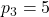 p_{3}=5